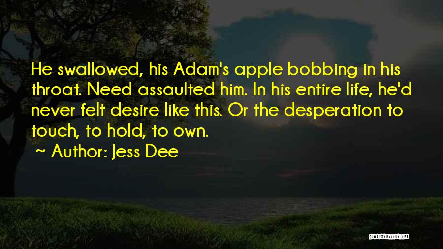 Jess Dee Quotes: He Swallowed, His Adam's Apple Bobbing In His Throat. Need Assaulted Him. In His Entire Life, He'd Never Felt Desire