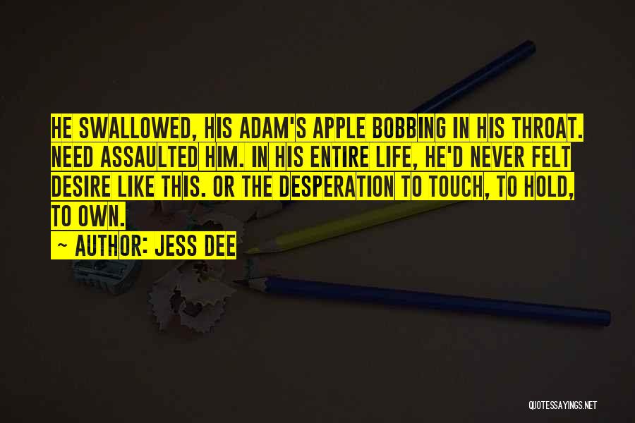 Jess Dee Quotes: He Swallowed, His Adam's Apple Bobbing In His Throat. Need Assaulted Him. In His Entire Life, He'd Never Felt Desire