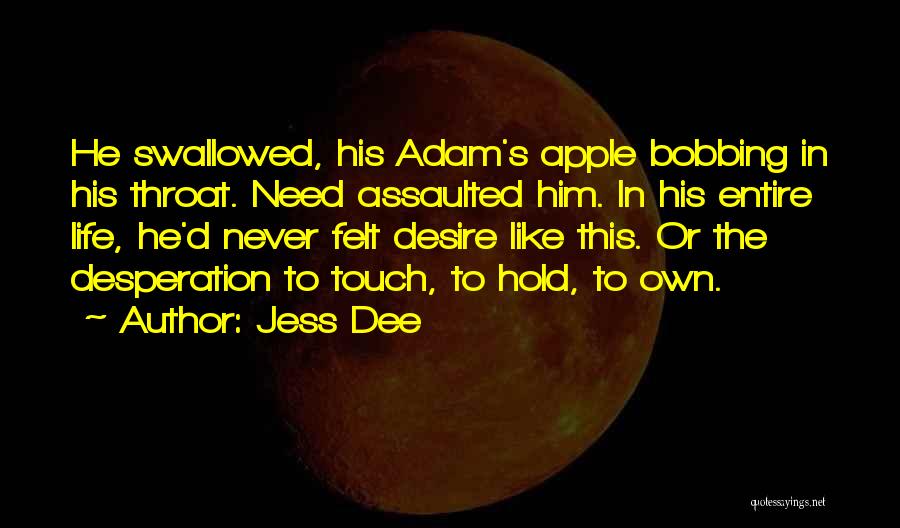 Jess Dee Quotes: He Swallowed, His Adam's Apple Bobbing In His Throat. Need Assaulted Him. In His Entire Life, He'd Never Felt Desire