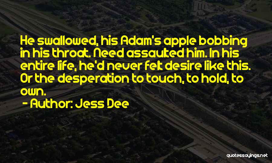 Jess Dee Quotes: He Swallowed, His Adam's Apple Bobbing In His Throat. Need Assaulted Him. In His Entire Life, He'd Never Felt Desire