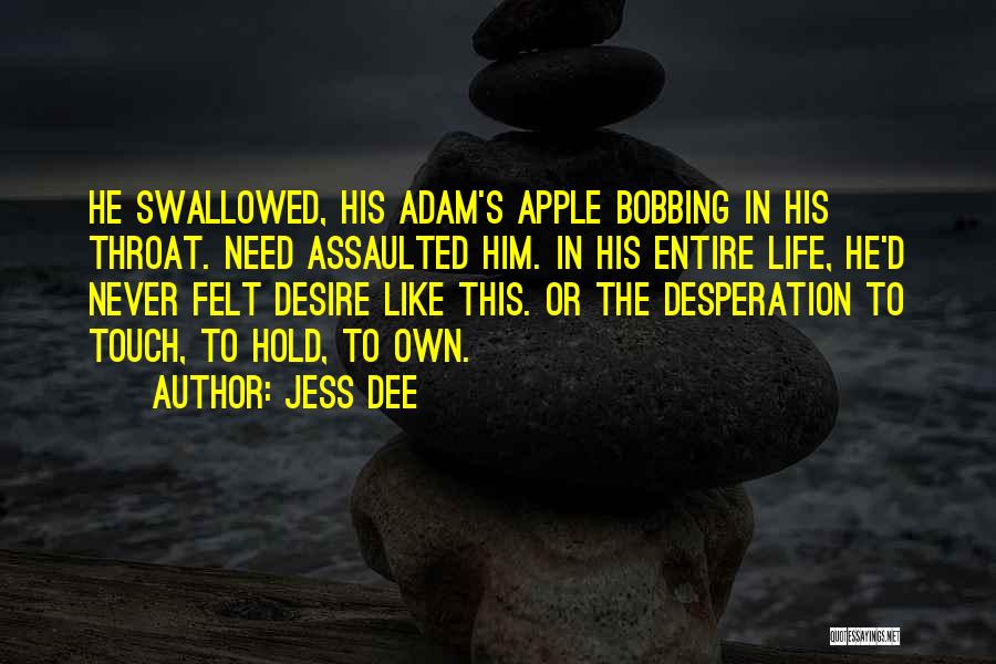 Jess Dee Quotes: He Swallowed, His Adam's Apple Bobbing In His Throat. Need Assaulted Him. In His Entire Life, He'd Never Felt Desire