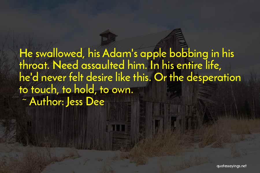 Jess Dee Quotes: He Swallowed, His Adam's Apple Bobbing In His Throat. Need Assaulted Him. In His Entire Life, He'd Never Felt Desire