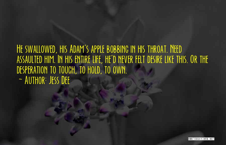 Jess Dee Quotes: He Swallowed, His Adam's Apple Bobbing In His Throat. Need Assaulted Him. In His Entire Life, He'd Never Felt Desire
