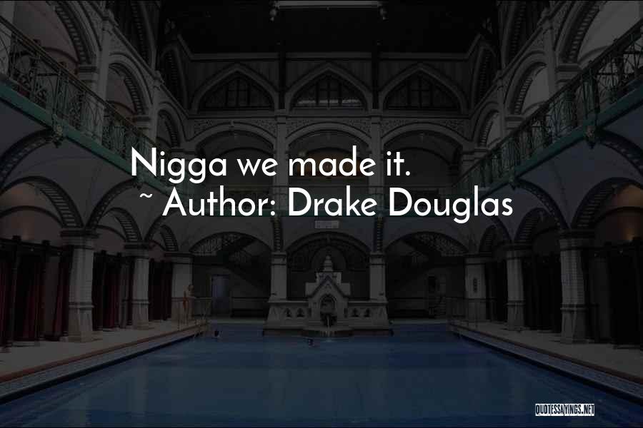 Drake Douglas Quotes: Nigga We Made It.