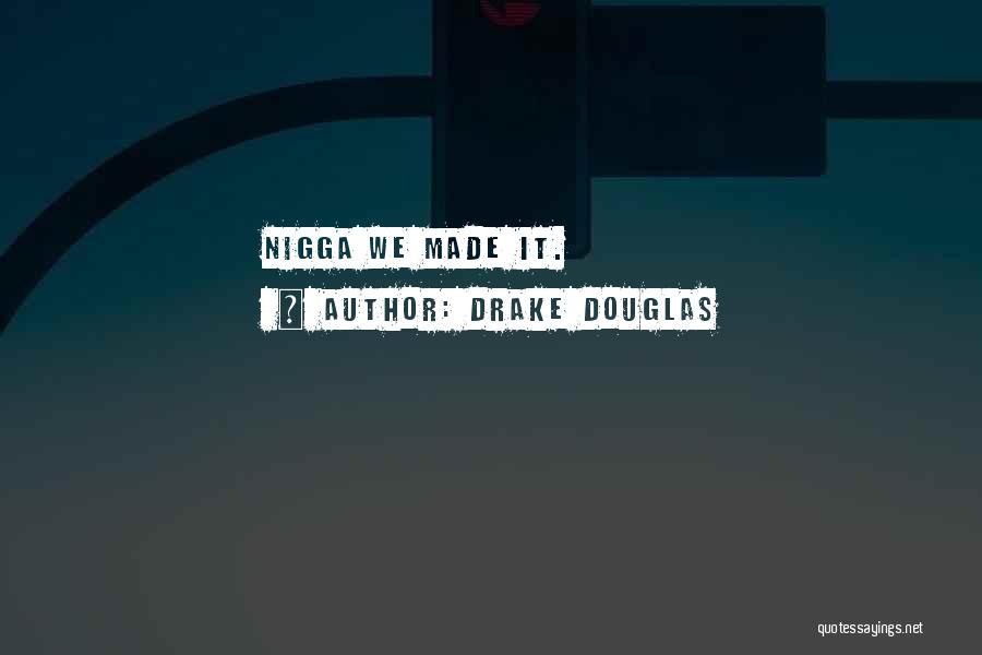 Drake Douglas Quotes: Nigga We Made It.