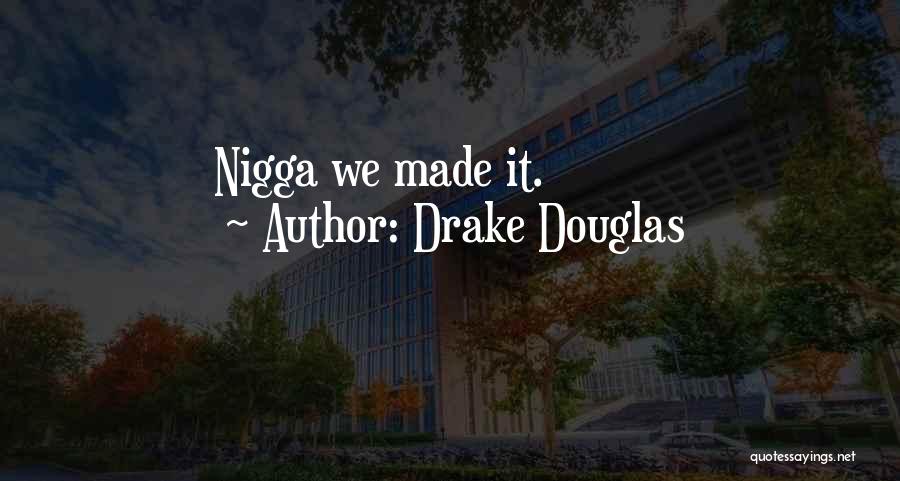 Drake Douglas Quotes: Nigga We Made It.