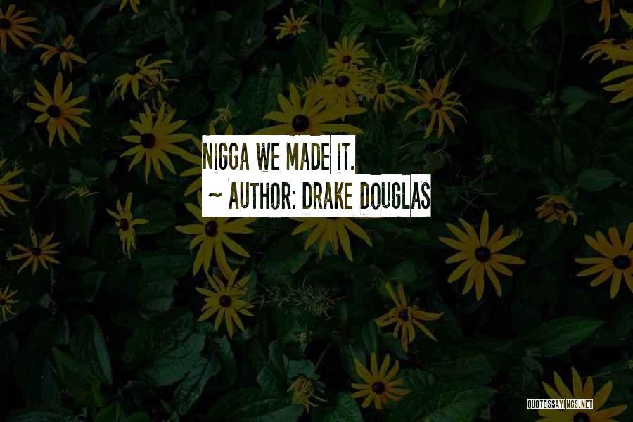 Drake Douglas Quotes: Nigga We Made It.