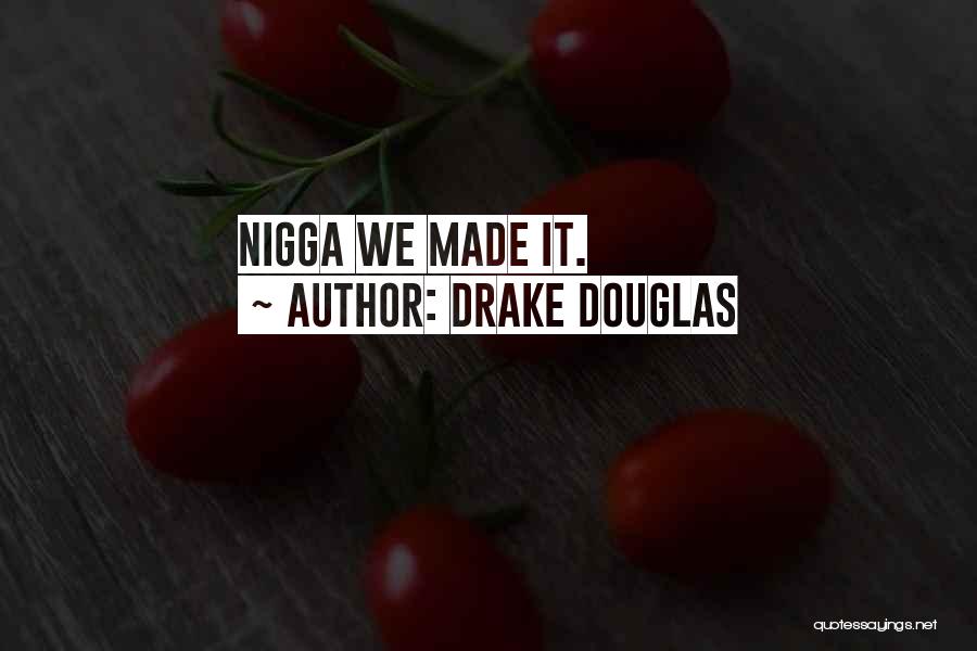 Drake Douglas Quotes: Nigga We Made It.