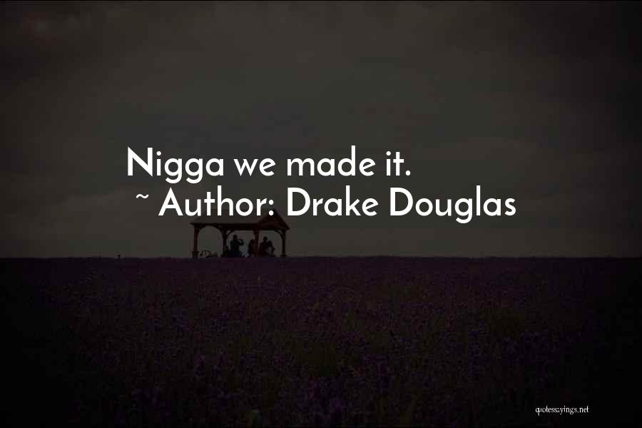 Drake Douglas Quotes: Nigga We Made It.