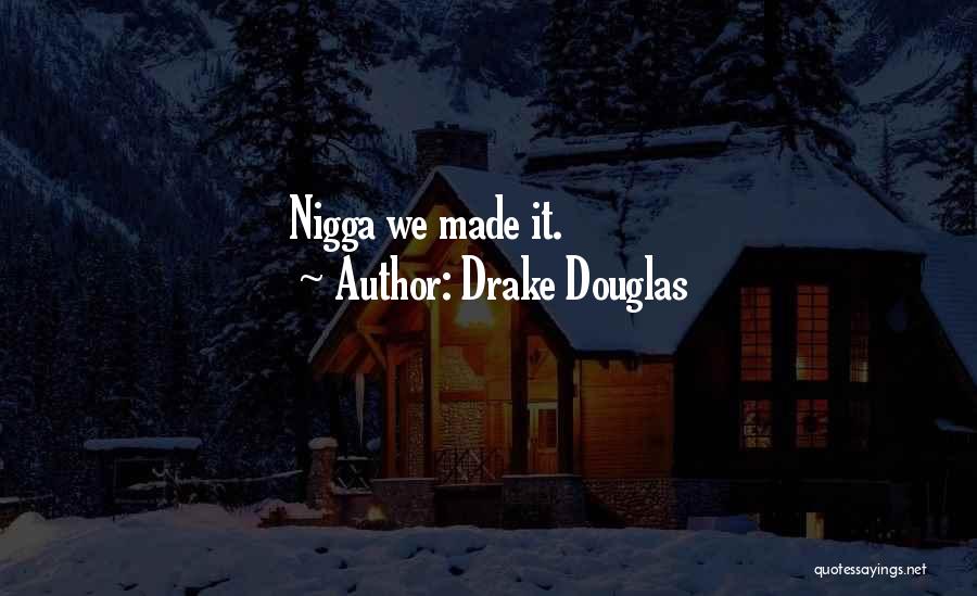 Drake Douglas Quotes: Nigga We Made It.