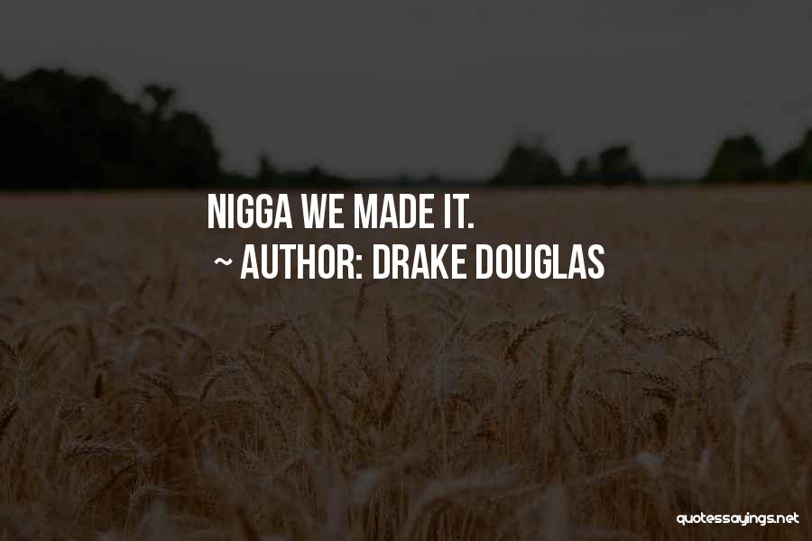 Drake Douglas Quotes: Nigga We Made It.