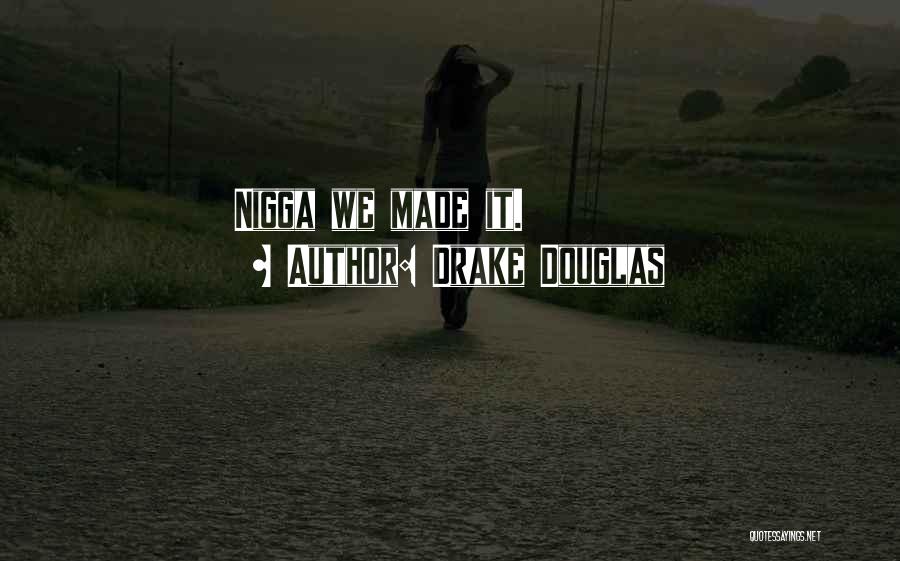 Drake Douglas Quotes: Nigga We Made It.