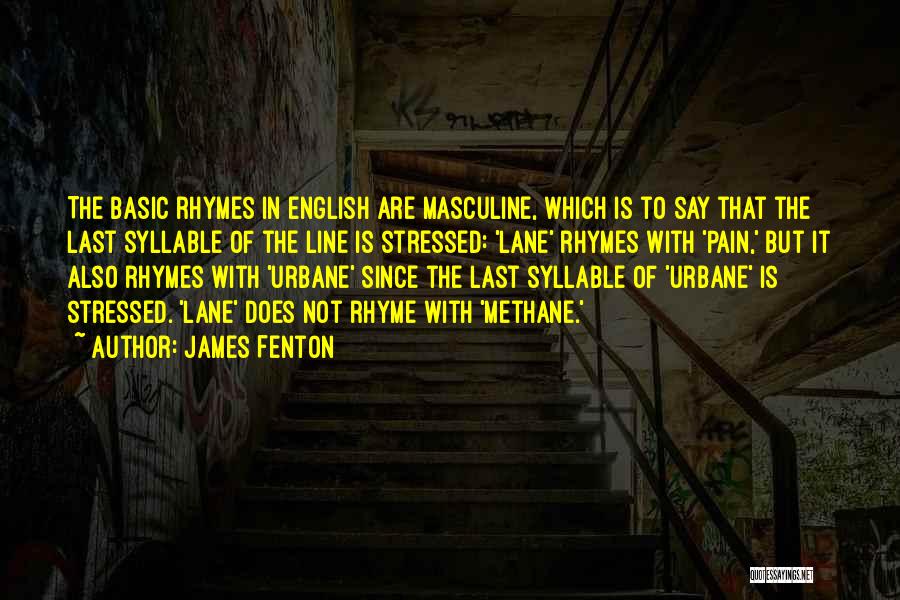 James Fenton Quotes: The Basic Rhymes In English Are Masculine, Which Is To Say That The Last Syllable Of The Line Is Stressed: