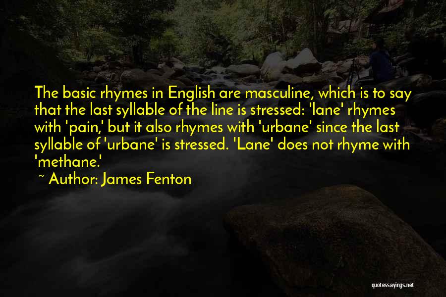 James Fenton Quotes: The Basic Rhymes In English Are Masculine, Which Is To Say That The Last Syllable Of The Line Is Stressed: