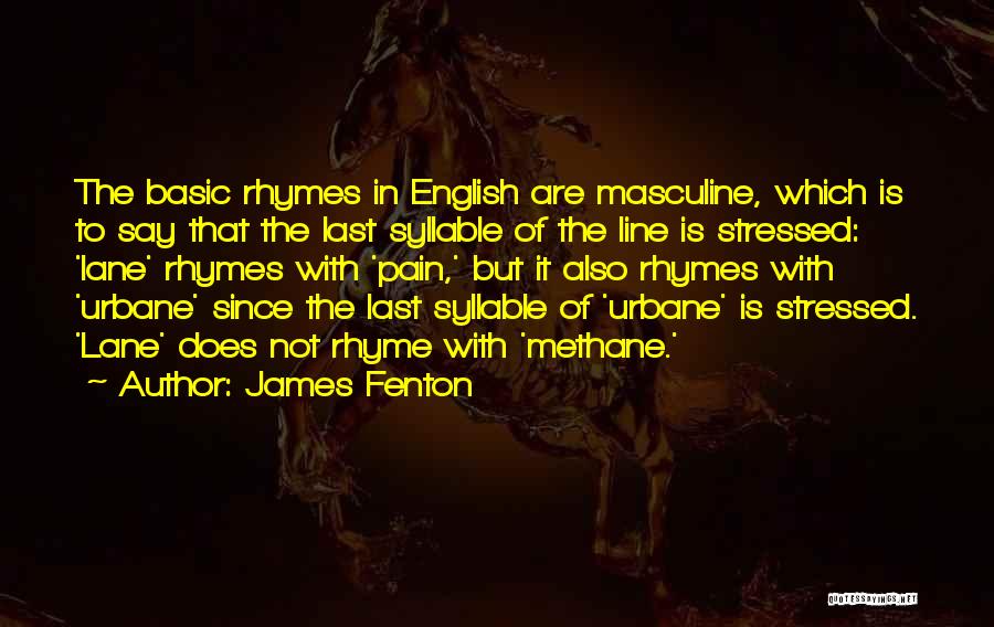 James Fenton Quotes: The Basic Rhymes In English Are Masculine, Which Is To Say That The Last Syllable Of The Line Is Stressed: