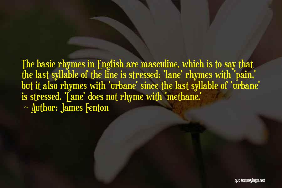 James Fenton Quotes: The Basic Rhymes In English Are Masculine, Which Is To Say That The Last Syllable Of The Line Is Stressed: