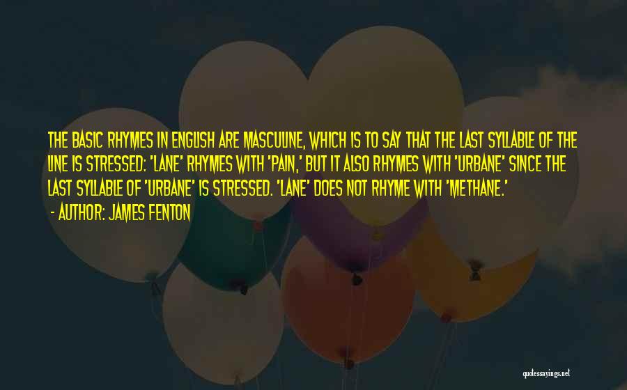 James Fenton Quotes: The Basic Rhymes In English Are Masculine, Which Is To Say That The Last Syllable Of The Line Is Stressed: