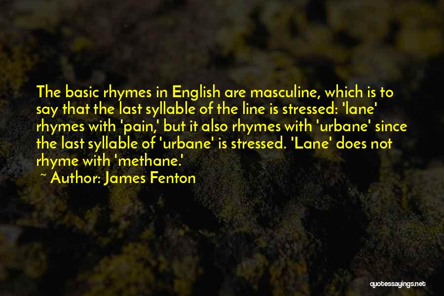 James Fenton Quotes: The Basic Rhymes In English Are Masculine, Which Is To Say That The Last Syllable Of The Line Is Stressed: