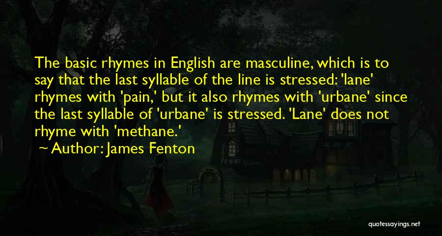 James Fenton Quotes: The Basic Rhymes In English Are Masculine, Which Is To Say That The Last Syllable Of The Line Is Stressed: