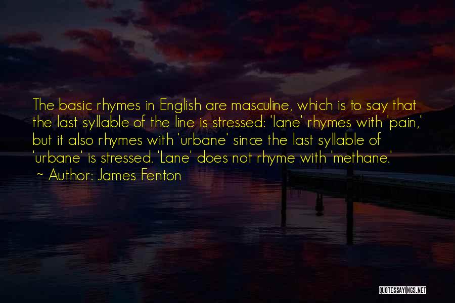 James Fenton Quotes: The Basic Rhymes In English Are Masculine, Which Is To Say That The Last Syllable Of The Line Is Stressed: