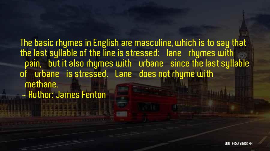 James Fenton Quotes: The Basic Rhymes In English Are Masculine, Which Is To Say That The Last Syllable Of The Line Is Stressed: