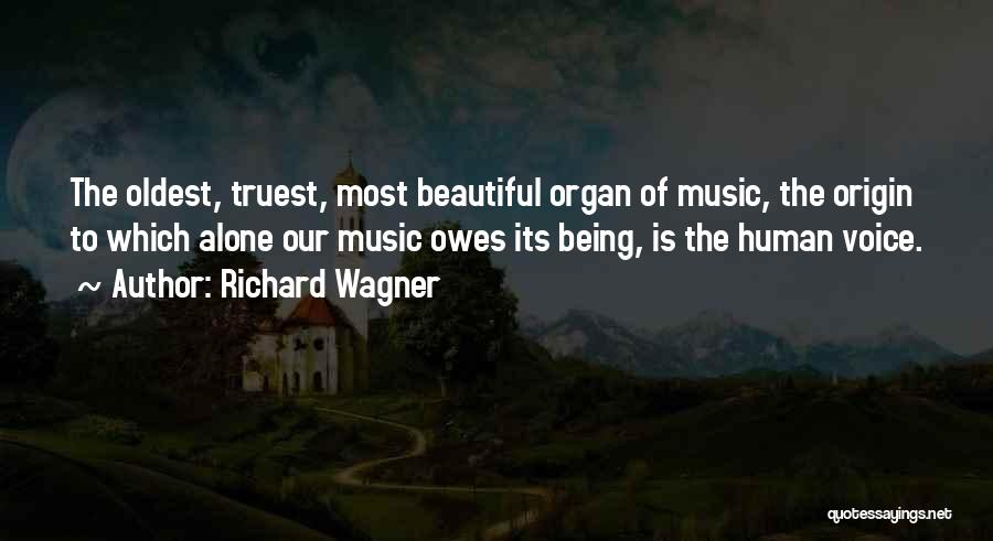 Richard Wagner Quotes: The Oldest, Truest, Most Beautiful Organ Of Music, The Origin To Which Alone Our Music Owes Its Being, Is The