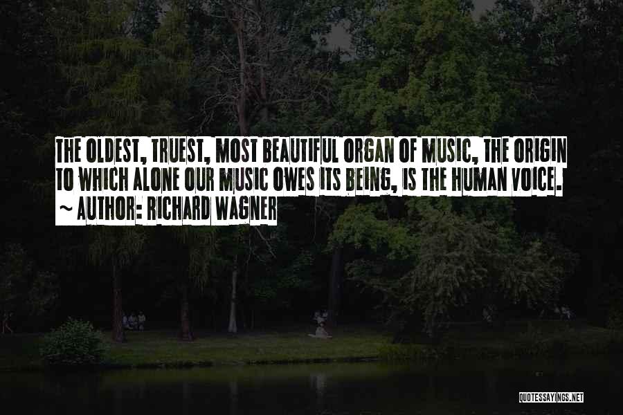 Richard Wagner Quotes: The Oldest, Truest, Most Beautiful Organ Of Music, The Origin To Which Alone Our Music Owes Its Being, Is The