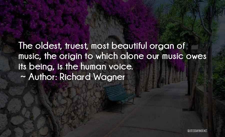 Richard Wagner Quotes: The Oldest, Truest, Most Beautiful Organ Of Music, The Origin To Which Alone Our Music Owes Its Being, Is The