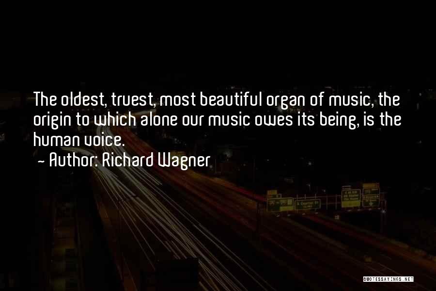Richard Wagner Quotes: The Oldest, Truest, Most Beautiful Organ Of Music, The Origin To Which Alone Our Music Owes Its Being, Is The