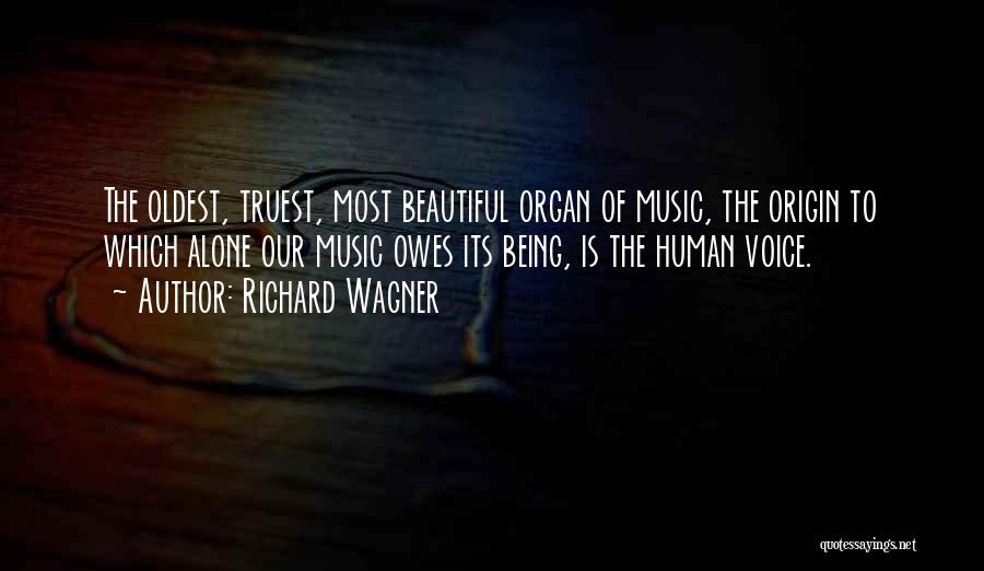 Richard Wagner Quotes: The Oldest, Truest, Most Beautiful Organ Of Music, The Origin To Which Alone Our Music Owes Its Being, Is The