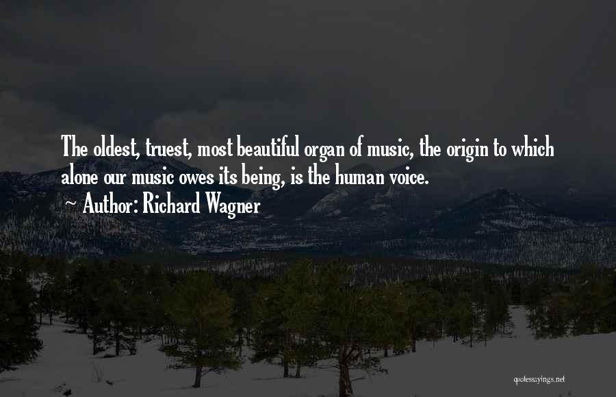 Richard Wagner Quotes: The Oldest, Truest, Most Beautiful Organ Of Music, The Origin To Which Alone Our Music Owes Its Being, Is The