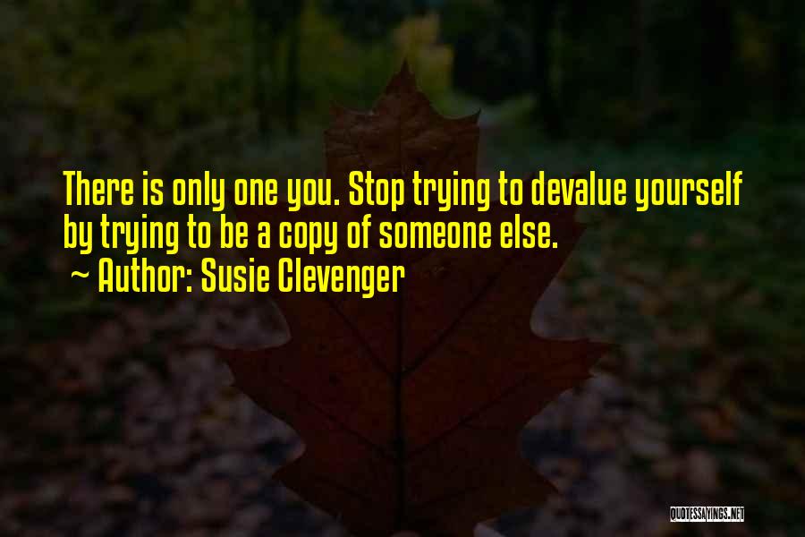 Susie Clevenger Quotes: There Is Only One You. Stop Trying To Devalue Yourself By Trying To Be A Copy Of Someone Else.