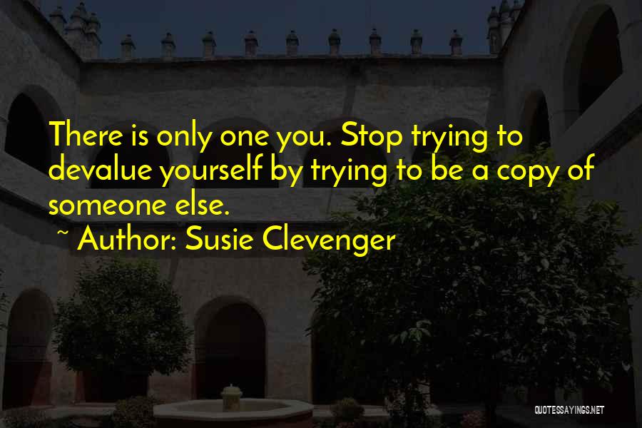 Susie Clevenger Quotes: There Is Only One You. Stop Trying To Devalue Yourself By Trying To Be A Copy Of Someone Else.