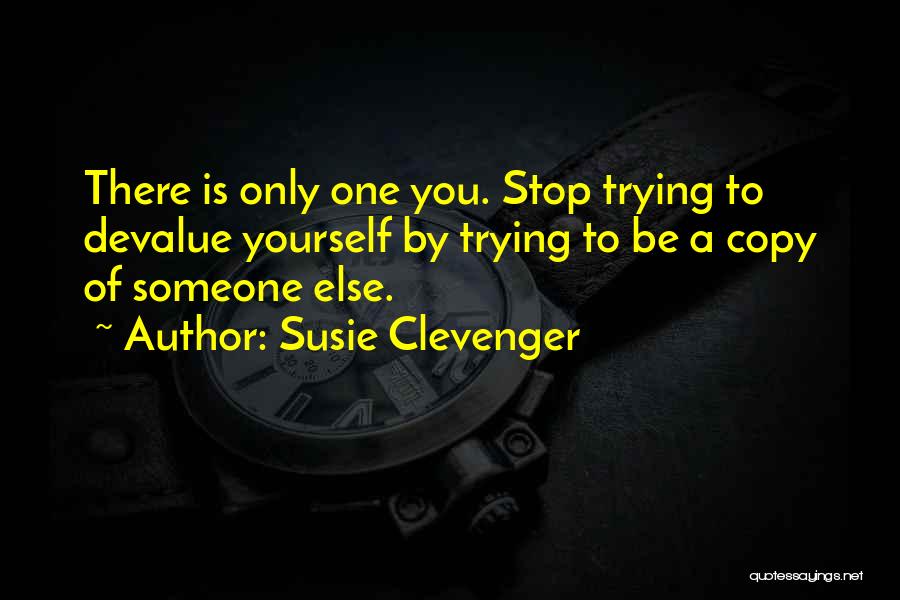 Susie Clevenger Quotes: There Is Only One You. Stop Trying To Devalue Yourself By Trying To Be A Copy Of Someone Else.