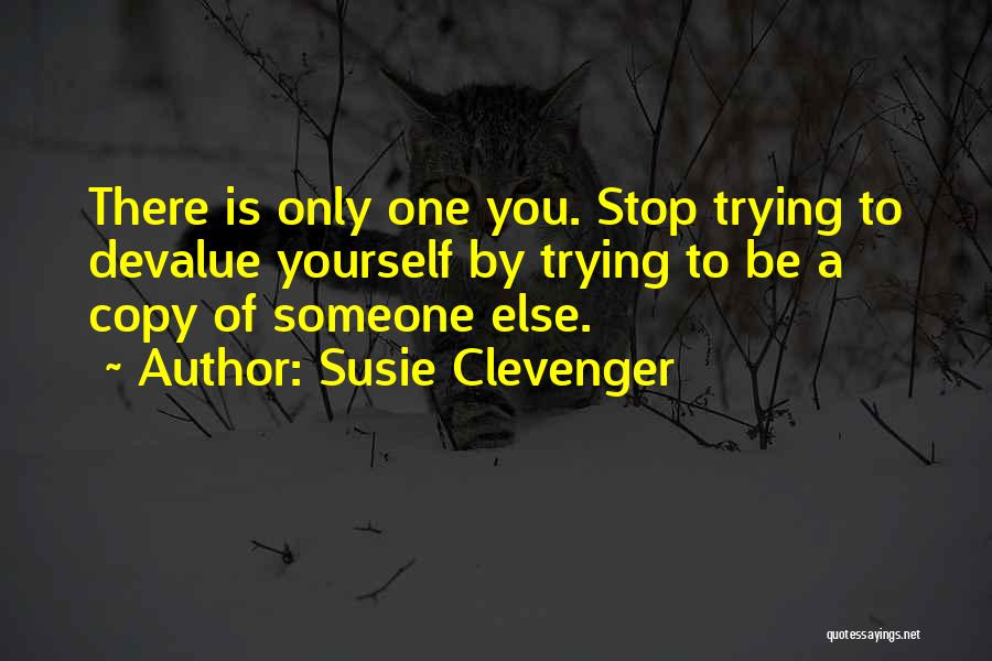 Susie Clevenger Quotes: There Is Only One You. Stop Trying To Devalue Yourself By Trying To Be A Copy Of Someone Else.