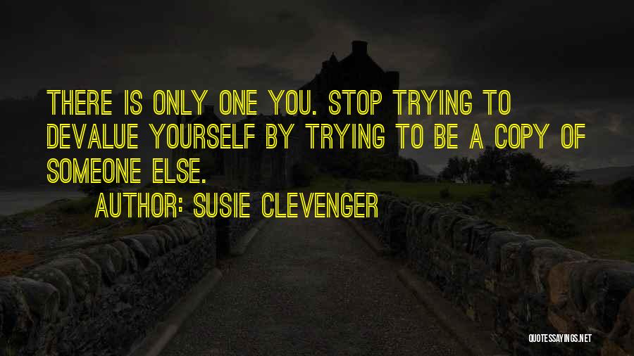 Susie Clevenger Quotes: There Is Only One You. Stop Trying To Devalue Yourself By Trying To Be A Copy Of Someone Else.