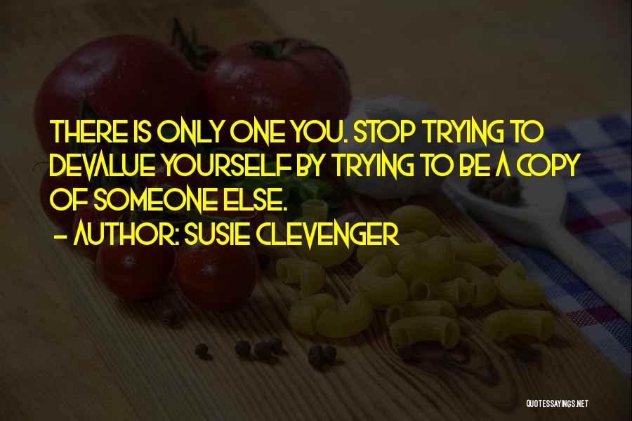 Susie Clevenger Quotes: There Is Only One You. Stop Trying To Devalue Yourself By Trying To Be A Copy Of Someone Else.