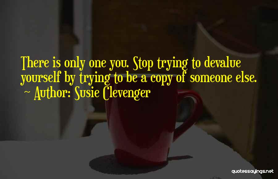 Susie Clevenger Quotes: There Is Only One You. Stop Trying To Devalue Yourself By Trying To Be A Copy Of Someone Else.