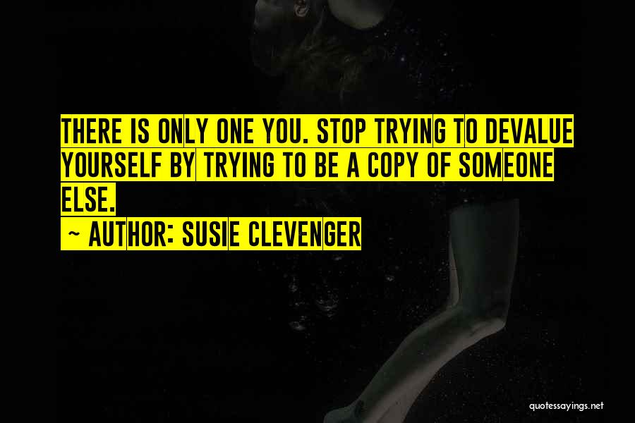 Susie Clevenger Quotes: There Is Only One You. Stop Trying To Devalue Yourself By Trying To Be A Copy Of Someone Else.