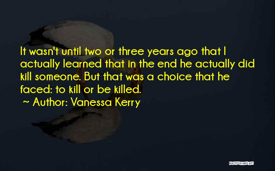 Vanessa Kerry Quotes: It Wasn't Until Two Or Three Years Ago That I Actually Learned That In The End He Actually Did Kill