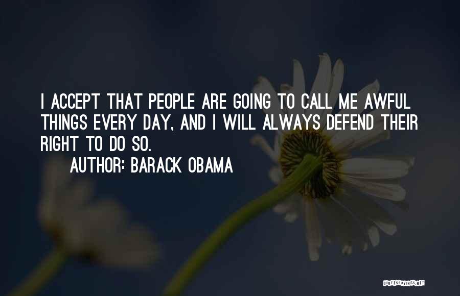 Barack Obama Quotes: I Accept That People Are Going To Call Me Awful Things Every Day, And I Will Always Defend Their Right