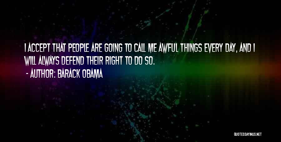 Barack Obama Quotes: I Accept That People Are Going To Call Me Awful Things Every Day, And I Will Always Defend Their Right