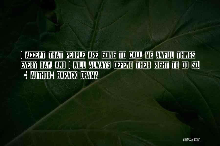 Barack Obama Quotes: I Accept That People Are Going To Call Me Awful Things Every Day, And I Will Always Defend Their Right
