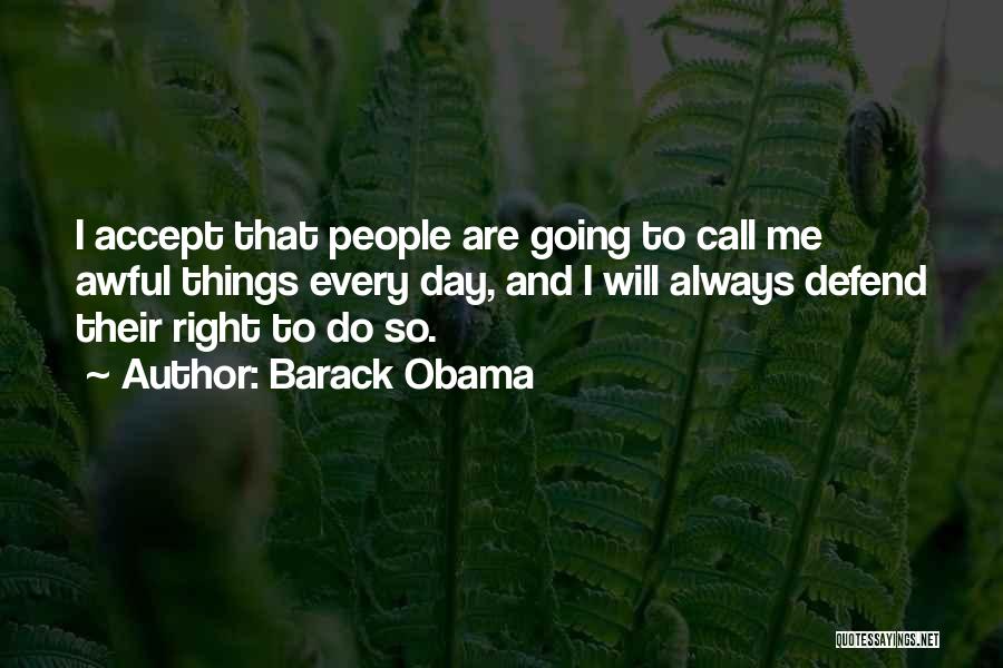 Barack Obama Quotes: I Accept That People Are Going To Call Me Awful Things Every Day, And I Will Always Defend Their Right