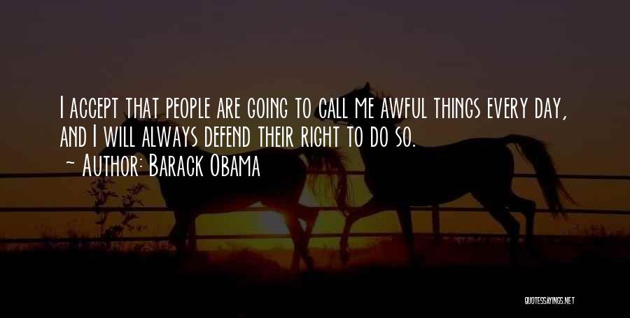 Barack Obama Quotes: I Accept That People Are Going To Call Me Awful Things Every Day, And I Will Always Defend Their Right