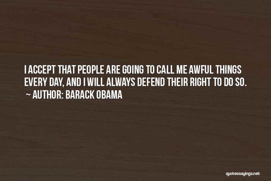 Barack Obama Quotes: I Accept That People Are Going To Call Me Awful Things Every Day, And I Will Always Defend Their Right