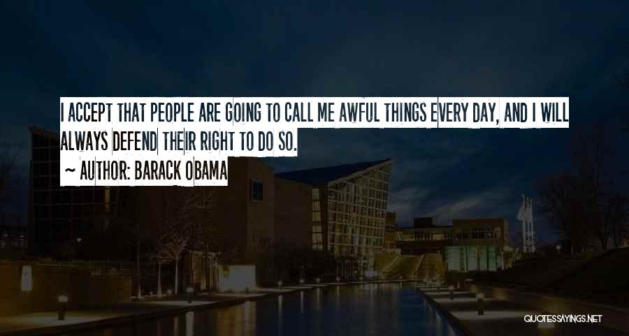 Barack Obama Quotes: I Accept That People Are Going To Call Me Awful Things Every Day, And I Will Always Defend Their Right