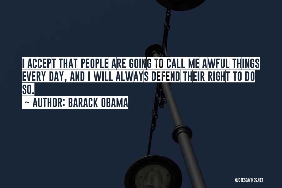 Barack Obama Quotes: I Accept That People Are Going To Call Me Awful Things Every Day, And I Will Always Defend Their Right