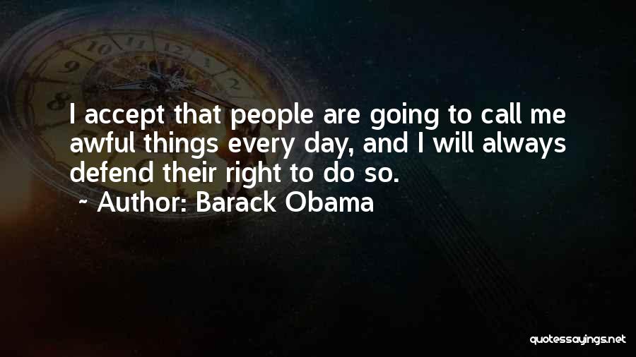 Barack Obama Quotes: I Accept That People Are Going To Call Me Awful Things Every Day, And I Will Always Defend Their Right