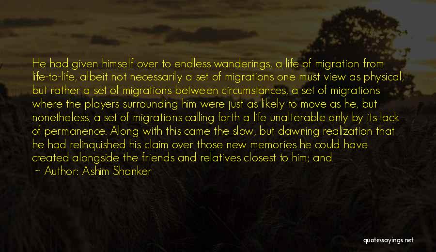 Ashim Shanker Quotes: He Had Given Himself Over To Endless Wanderings, A Life Of Migration From Life-to-life, Albeit Not Necessarily A Set Of